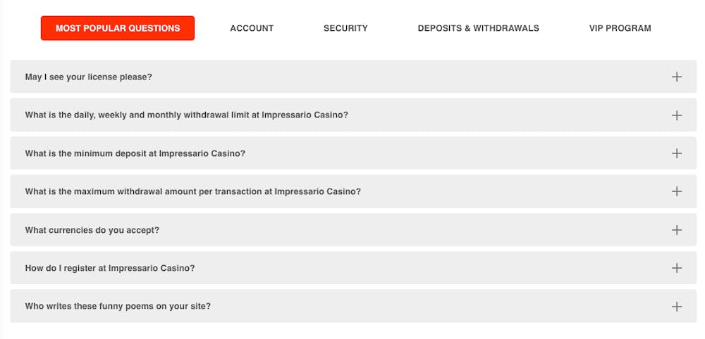 FAQ:n hos Impressario Casino har fem olika kategorier: Most Popular Questions, Account, Security, Deposit and Withdrawals och VIP Program. Här visas de mest populära frågorna, vilka är totalt sju stycken. Svaren ges genom att trycka på plus-iconen till höger.