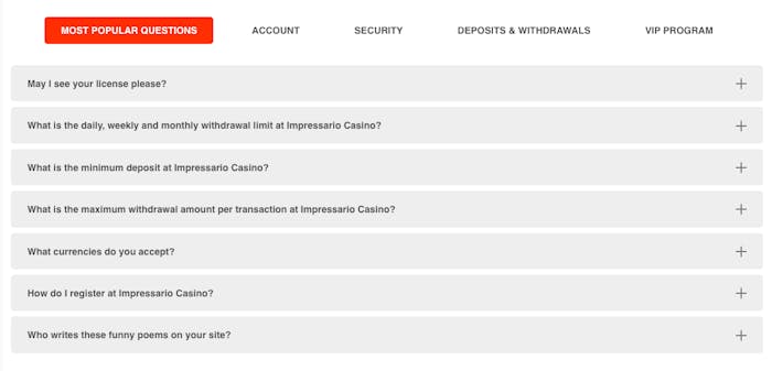 FAQ:n hos Impressario Casino har fem olika kategorier: Most Popular Questions, Account, Security, Deposit and Withdrawals och VIP Program. Här visas de mest populära frågorna, vilka är totalt sju stycken. Svaren ges genom att trycka på plus-iconen till höger.